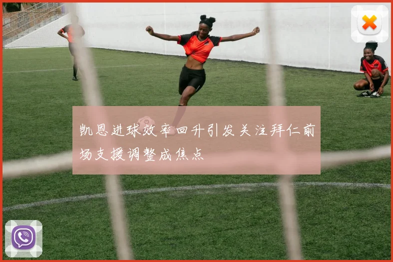 凯恩进球效率回升引发关注拜仁前场支援调整成焦点
