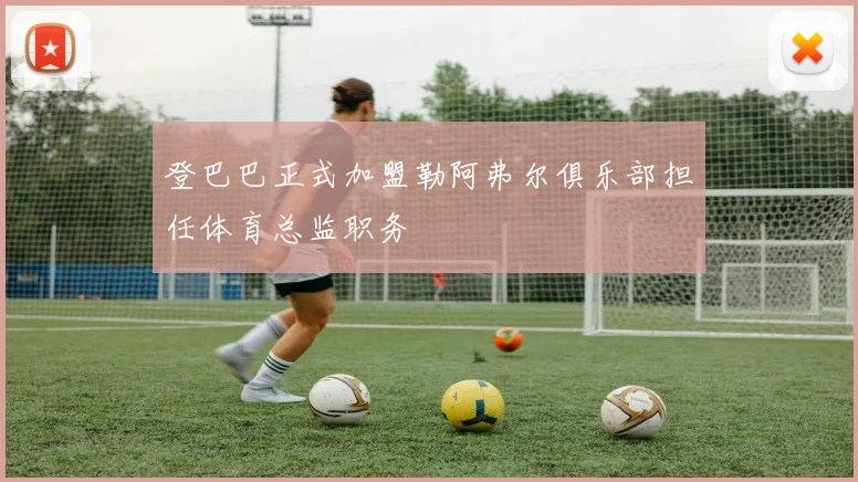 登巴巴正式加盟勒阿弗尔俱乐部担任体育总监职务