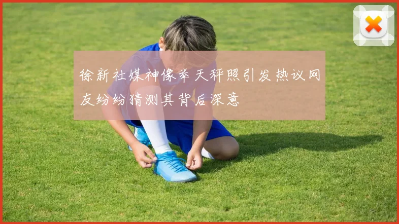 徐新社媒神像举天秤照引发热议网友纷纷猜测其背后深意