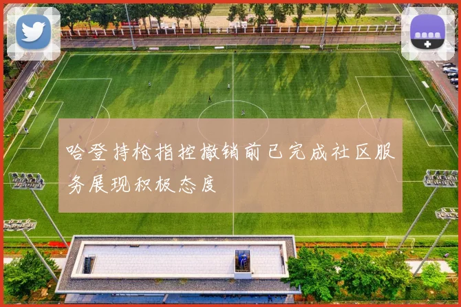 哈登持枪指控撤销前已完成社区服务展现积极态度