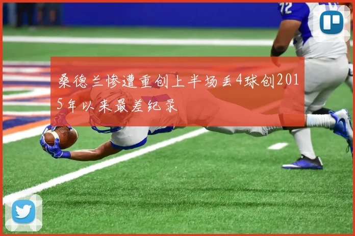 桑德兰惨遭重创上半场丢4球创2015年以来最差纪录