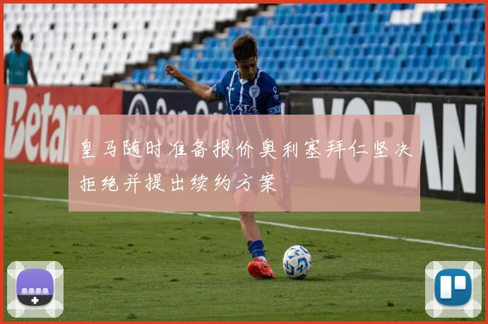 皇马随时准备报价奥利塞拜仁坚决拒绝并提出续约方案