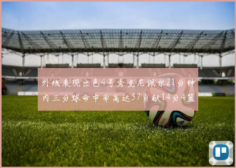 外线表现出色4号秀克尼佩尔21分钟内三分球命中率高达57贡献14分4篮板3助攻