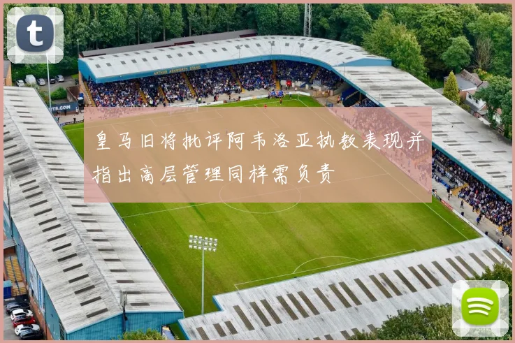 皇马旧将批评阿韦洛亚执教表现并指出高层管理同样需负责