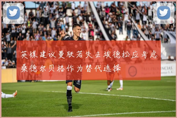 英媒建议曼联若失去埃德松应考虑桑德尔贝格作为替代选择
