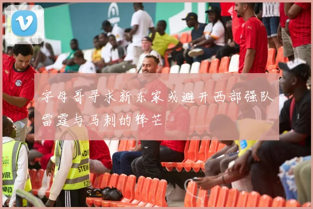 字母哥寻求新东家或避开西部强队雷霆与马刺的锋芒