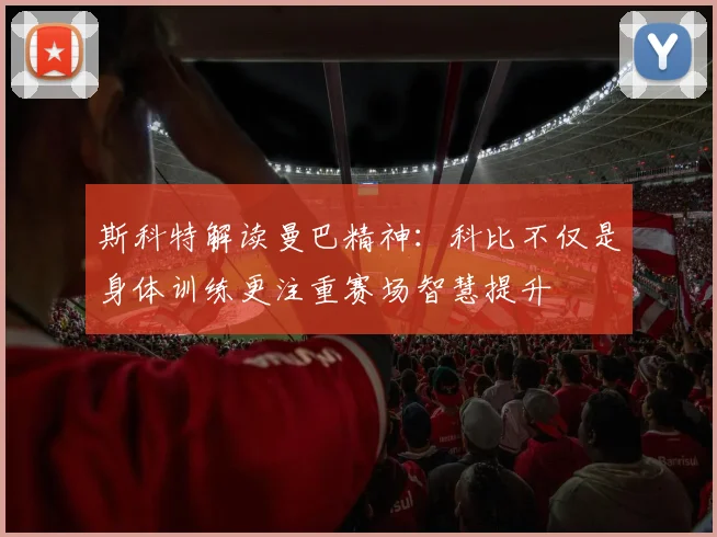 斯科特解读曼巴精神：科比不仅是身体训练更注重赛场智慧提升