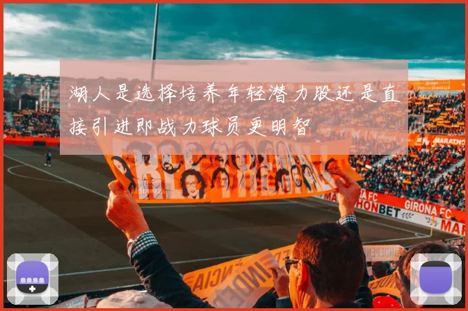 湖人是选择培养年轻潜力股还是直接引进即战力球员更明智