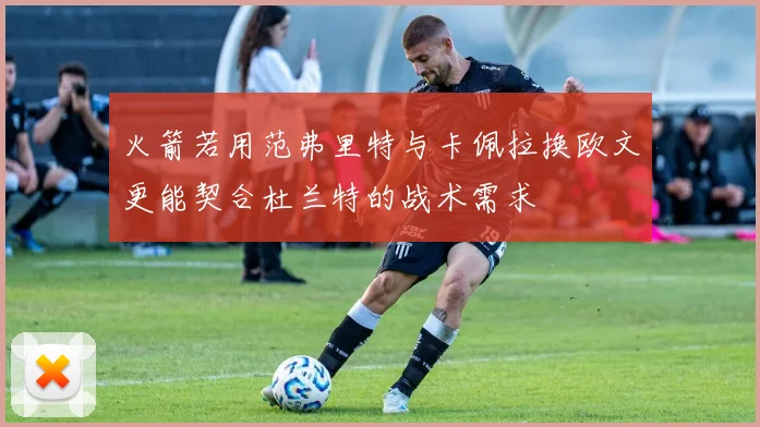 火箭若用范弗里特与卡佩拉换欧文更能契合杜兰特的战术需求