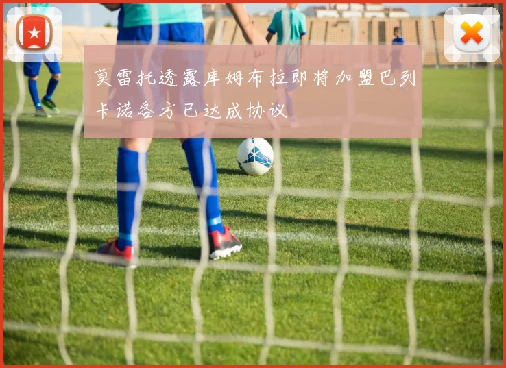 莫雷托透露库姆布拉即将加盟巴列卡诺各方已达成协议